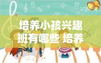 培养小孩兴趣班有哪些 培养小孩兴趣班有哪些方法