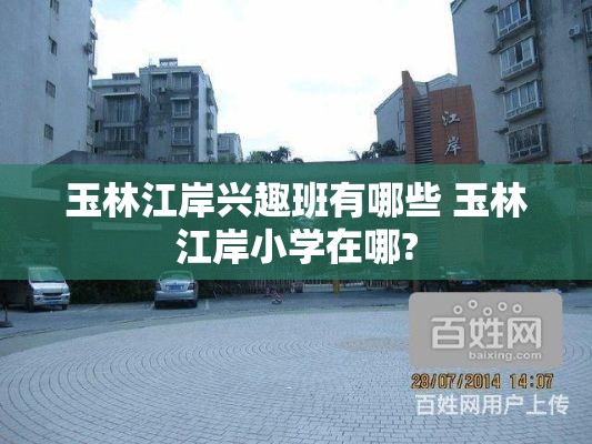 玉林江岸兴趣班有哪些 玉林江岸小学在哪?