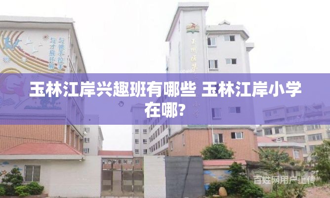 玉林江岸兴趣班有哪些 玉林江岸小学在哪?