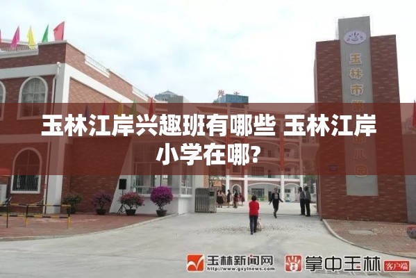 玉林江岸兴趣班有哪些 玉林江岸小学在哪?