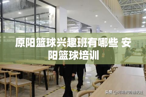 原阳篮球兴趣班有哪些 安阳篮球培训