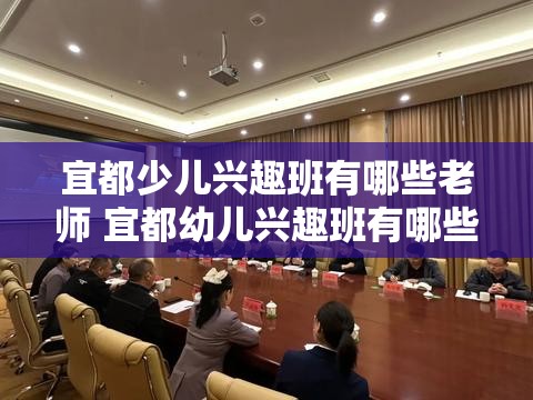 宜都少儿兴趣班有哪些老师 宜都幼儿兴趣班有哪些