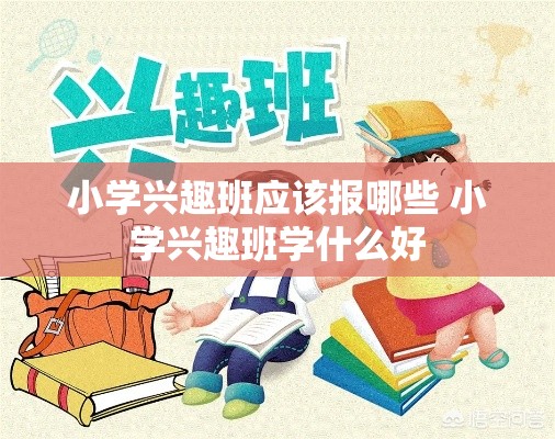 小学兴趣班应该报哪些 小学兴趣班学什么好