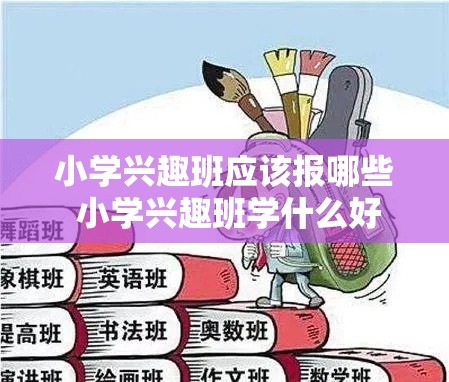 小学兴趣班应该报哪些 小学兴趣班学什么好