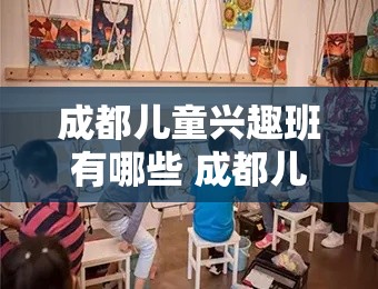 成都儿童兴趣班有哪些 成都儿童艺术培训机构排名