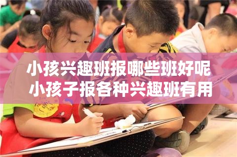 小孩兴趣班报哪些班好呢 小孩子报各种兴趣班有用吗