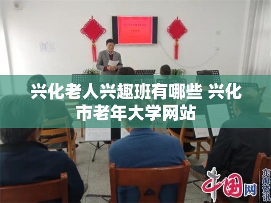 兴化老人兴趣班有哪些 兴化市老年大学网站