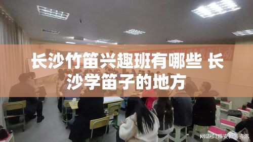 长沙竹笛兴趣班有哪些 长沙学笛子的地方