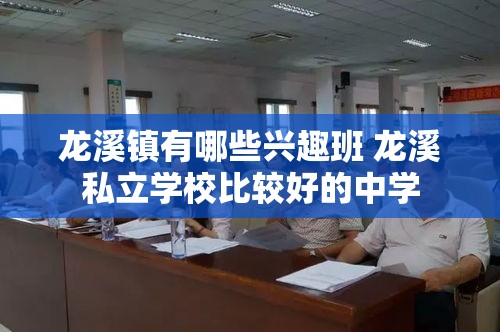 龙溪镇有哪些兴趣班 龙溪私立学校比较好的中学