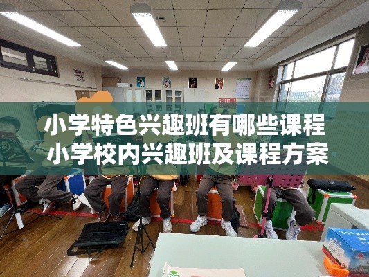 小学特色兴趣班有哪些课程 小学校内兴趣班及课程方案