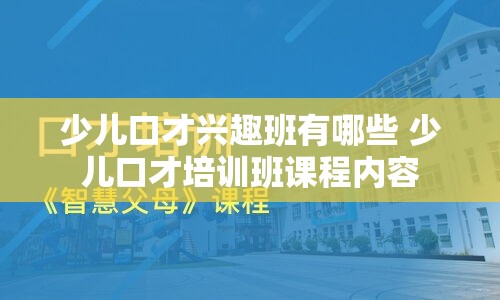 少儿口才兴趣班有哪些 少儿口才培训班课程内容