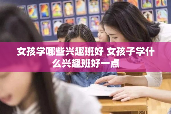 女孩学哪些兴趣班好 女孩子学什么兴趣班好一点