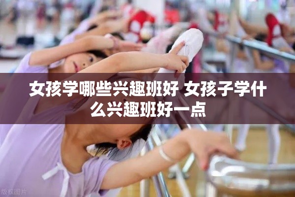 女孩学哪些兴趣班好 女孩子学什么兴趣班好一点