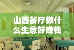 山西餐厅做什么生意好赚钱（山西餐厅创业项目推荐）