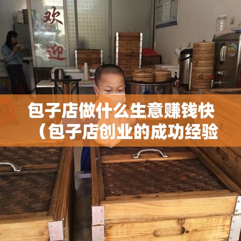 包子店做什么生意赚钱快（包子店创业的成功经验分享）