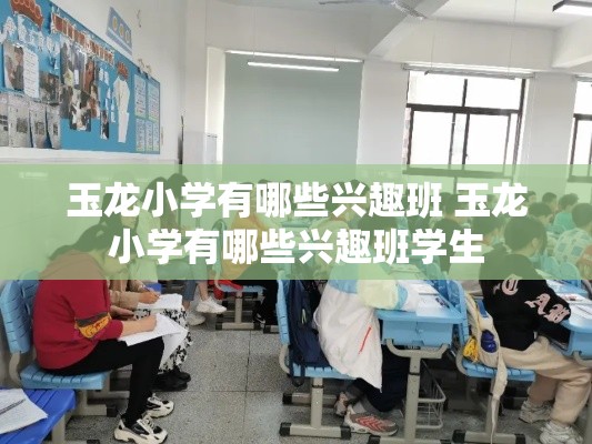 玉龙小学有哪些兴趣班 玉龙小学有哪些兴趣班学生