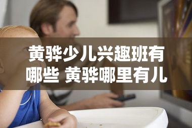 黄骅少儿兴趣班有哪些 黄骅哪里有儿童乐园