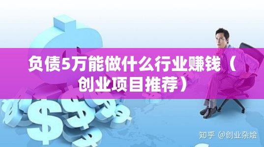 负债5万能做什么行业赚钱（创业项目推荐）