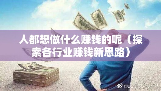 人都想做什么赚钱的呢（探索各行业赚钱新思路）