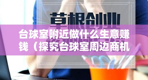 台球室附近做什么生意赚钱（探究台球室周边商机）