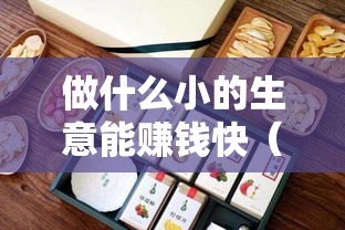 做什么小的生意能赚钱快（创业致富的小本生意）