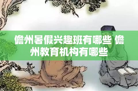 儋州暑假兴趣班有哪些 儋州教育机构有哪些