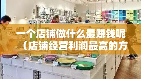 一个店铺做什么最赚钱呢（店铺经营利润最高的方向）