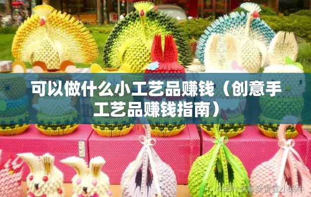 可以做什么小工艺品赚钱（创意手工艺品赚钱指南）