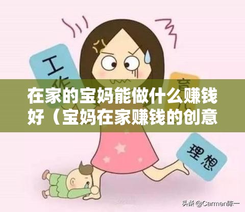 在家的宝妈能做什么赚钱好（宝妈在家赚钱的创意项目）