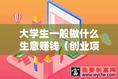 大学生一般做什么生意赚钱（创业项目推荐）