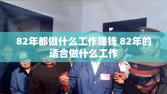 82年都做什么工作赚钱 82年的适合做什么工作