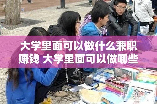 大学里面可以做什么兼职赚钱 大学里面可以做哪些兼职