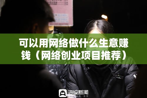 可以用网络做什么生意赚钱（网络创业项目推荐）