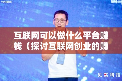 互联网可以做什么平台赚钱（探讨互联网创业的赚钱模式）