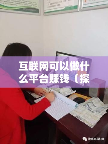 互联网可以做什么平台赚钱（探讨互联网创业的赚钱模式）