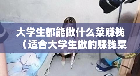 大学生都能做什么菜赚钱（适合大学生做的赚钱菜谱推荐）