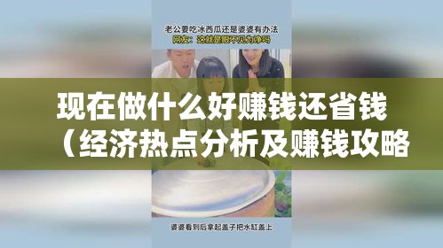 现在做什么好赚钱还省钱（经济热点分析及赚钱攻略）