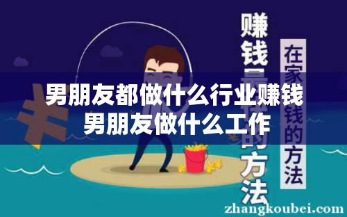 男朋友都做什么行业赚钱 男朋友做什么工作