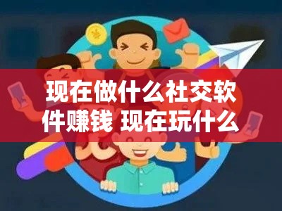 现在做什么社交软件赚钱 现在玩什么社交软件