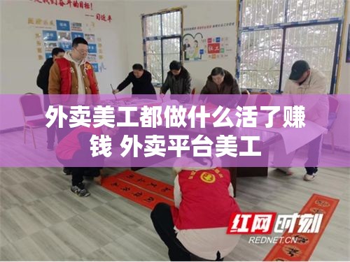 外卖美工都做什么活了赚钱 外卖平台美工