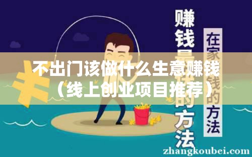 不出门该做什么生意赚钱（线上创业项目推荐）