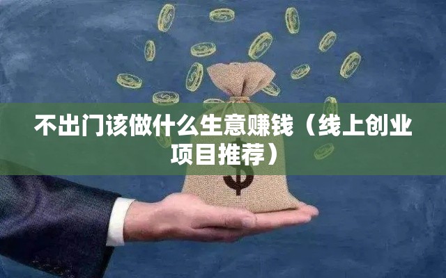 不出门该做什么生意赚钱（线上创业项目推荐）