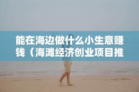 能在海边做什么小生意赚钱（海滩经济创业项目推荐）