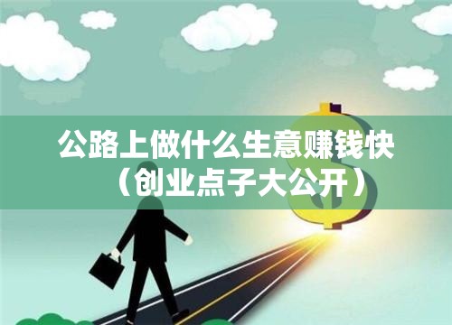 公路上做什么生意赚钱快（创业点子大公开）