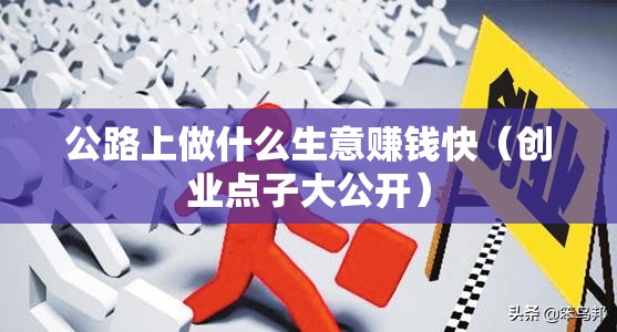 公路上做什么生意赚钱快（创业点子大公开）