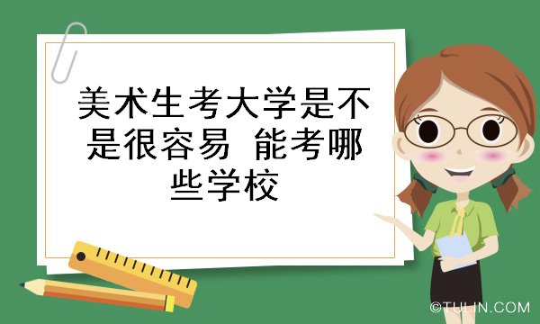 美术生考什么大学好 美术生考什么大学好就业