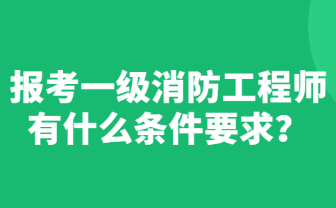 消防工程师报考条件查询 消防工程师报名条件查询平台