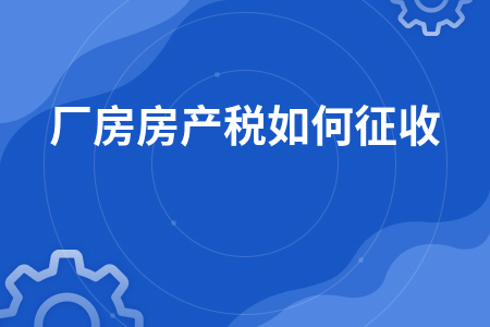 厂房房地产税怎么计算 工业厂房房产税如何计算