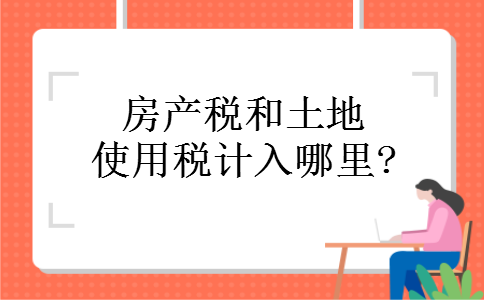 房地产税计入哪些科目 房产土地税计入哪个科目