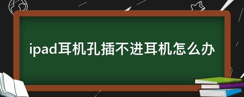 手机耳机孔插不进去 手机耳机孔插不进去怎么办